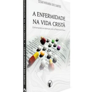 A Enfermidade Na Vida Cristã Enfrentando as doenças com a Palavra de Deus