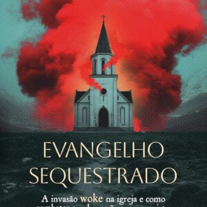 Evangelho sequestrado: A invasão woke na igreja e como combater a subversão progressista